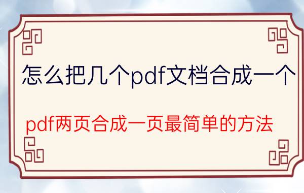 怎么把几个pdf文档合成一个 pdf两页合成一页最简单的方法？